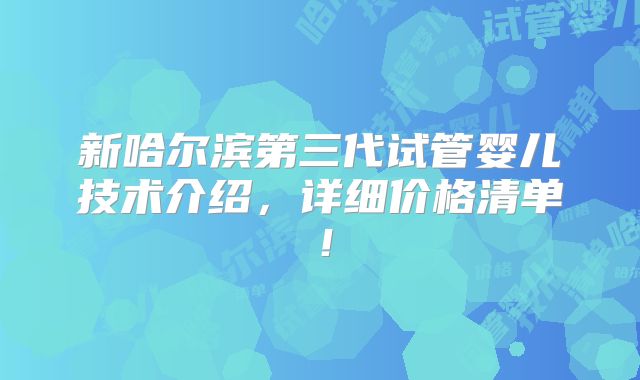 新哈尔滨第三代试管婴儿技术介绍,详细价格清单!