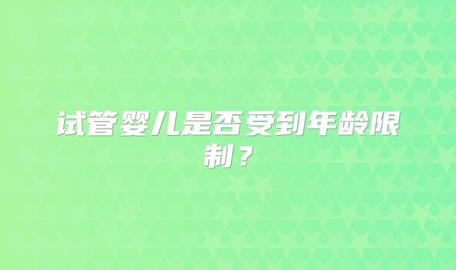 试管婴儿是否受到年龄限制？