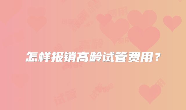 怎样报销高龄试管费用？