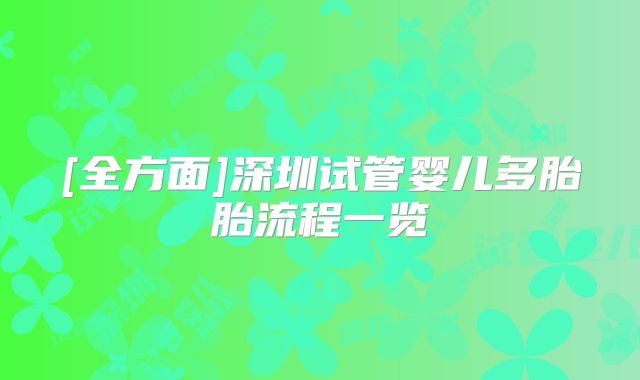 [全方面]深圳试管婴儿多胎胎流程一览