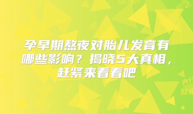 孕早期熬夜对胎儿发育有哪些影响?揭晓5大真相,赶紧来看看吧