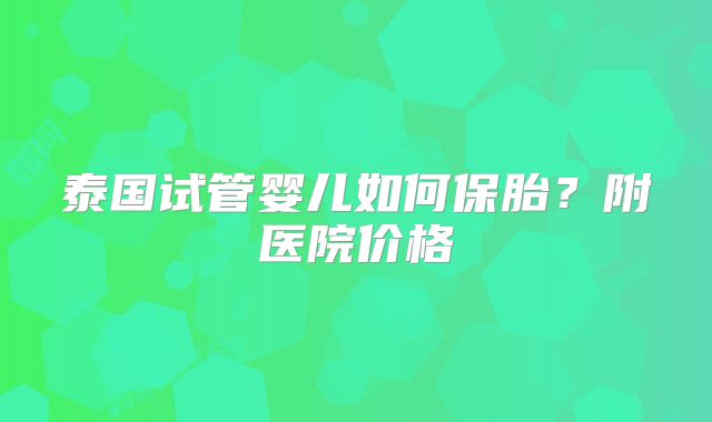 泰国试管婴儿如何保胎？附医院价格