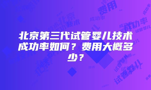 北京第三代试管婴儿技术成功率如何？费用大概多少？