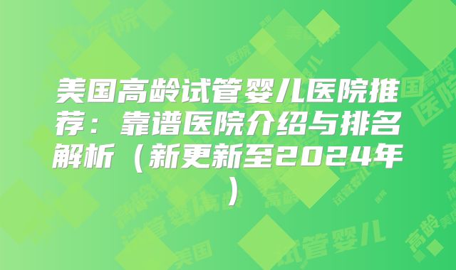 美国高龄试管婴儿医院推荐：靠谱医院介绍与排名解析（新更新至2024年）
