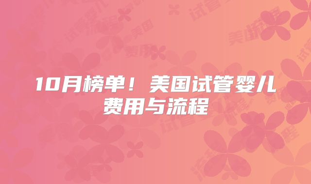 10月榜单!美国试管婴儿费用与流程