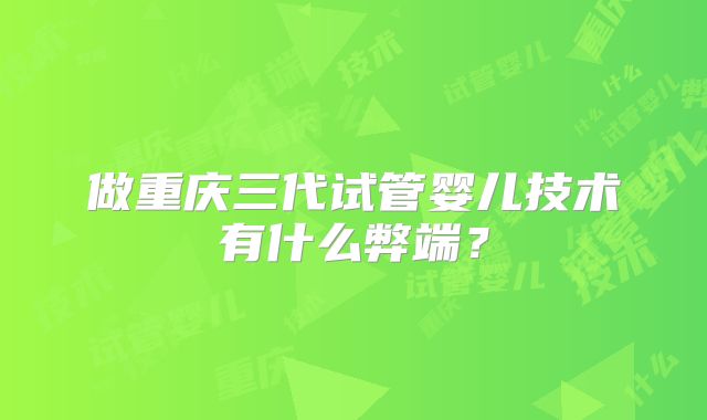 做重庆三代试管婴儿技术有什么弊端?