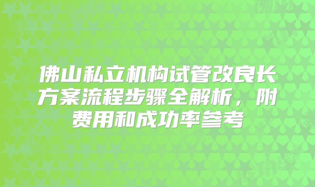 佛山私立机构试管改良长方案流程步骤全解析，附费用和成功率参考