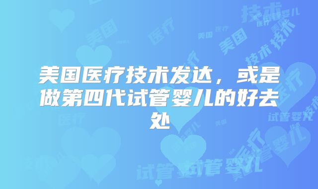 美国医疗技术发达，或是做第四代试管婴儿的好去处