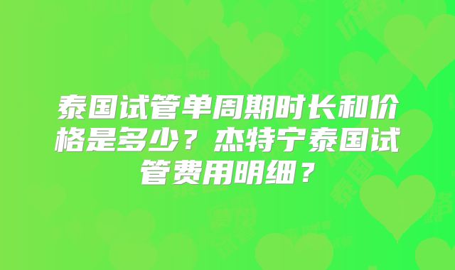 泰国试管单周期时长和价格是多少？杰特宁泰国试管费用明细？