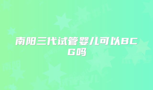 南阳三代试管婴儿可以BCG吗