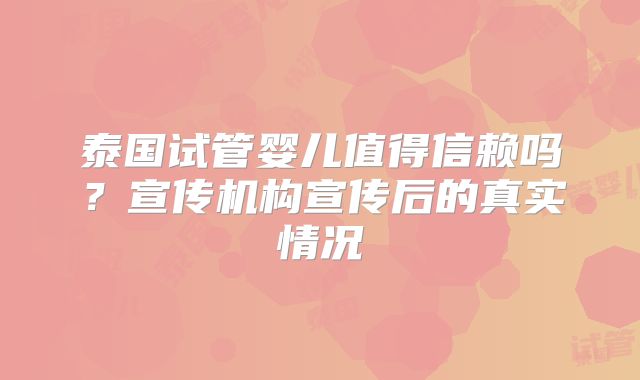 泰国试管婴儿值得信赖吗？宣传机构宣传后的真实情况