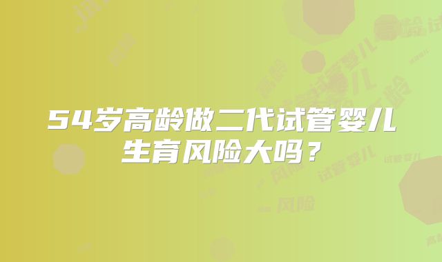 54岁高龄做二代试管婴儿生育风险大吗？