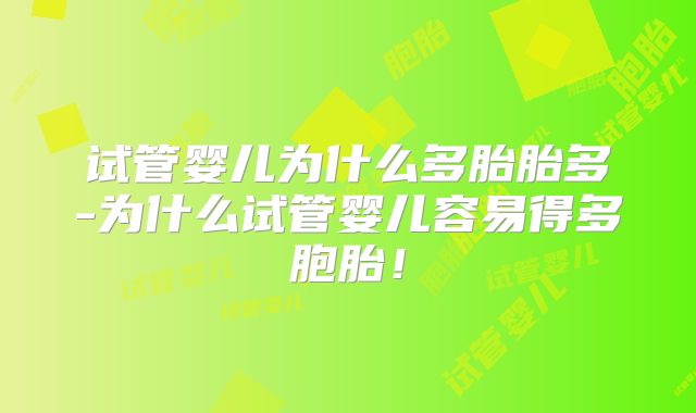 试管婴儿为什么多胎胎多-为什么试管婴儿容易得多胞胎！