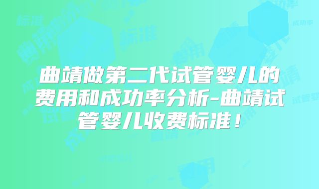 曲靖做第二代试管婴儿的费用和成功率分析-曲靖试管婴儿收费标准！