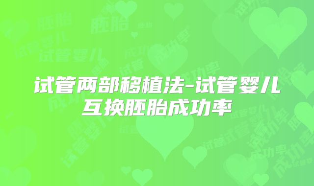 试管两部移植法-试管婴儿互换胚胎成功率