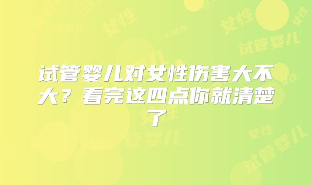 试管婴儿对女性伤害大不大？看完这四点你就清楚了
