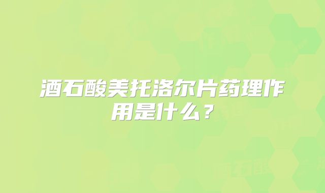 酒石酸美托洛尔片药理作用是什么？