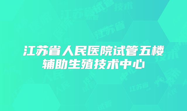 江苏省人民医院试管五楼辅助生殖技术中心