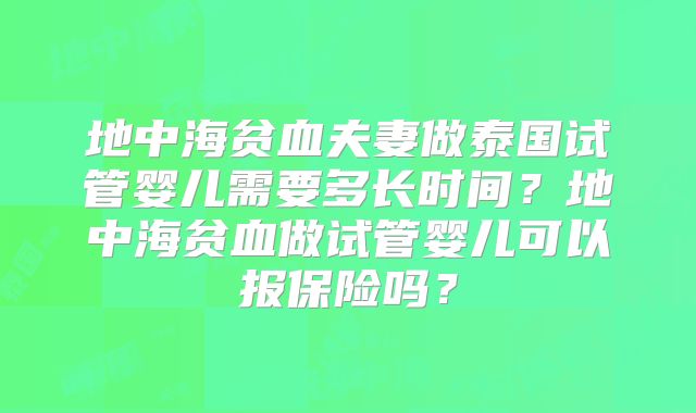 地中海贫血夫妻做泰国试管婴儿需要多长时间？地中海贫血做试管婴儿可以报保险吗？