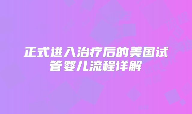 正式进入治疗后的美国试管婴儿流程详解