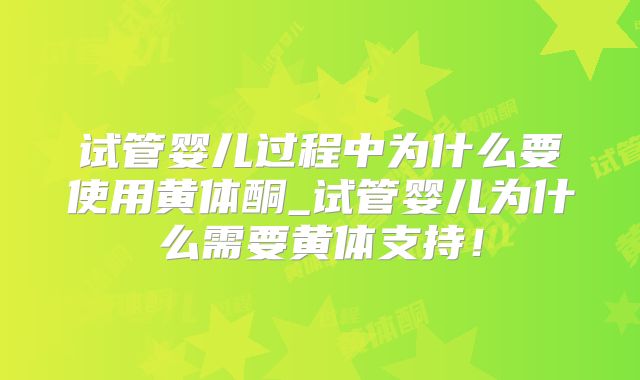 试管婴儿过程中为什么要使用黄体酮_试管婴儿为什么需要黄体支持！