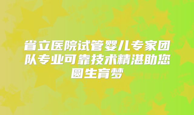 省立医院试管婴儿专家团队专业可靠技术精湛助您圆生育梦
