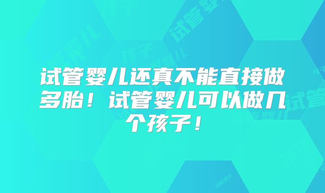 试管婴儿还真不能直接做多胎！试管婴儿可以做几个孩子！