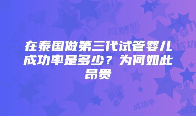 在泰国做第三代试管婴儿成功率是多少？为何如此昂贵