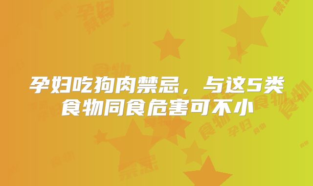 孕妇吃狗肉禁忌，与这5类食物同食危害可不小
