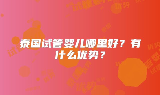 泰国试管婴儿哪里好?有什么优势?