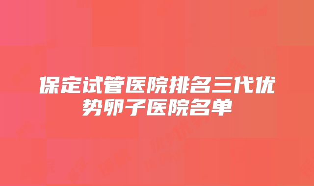 保定试管医院排名三代优势卵子医院名单
