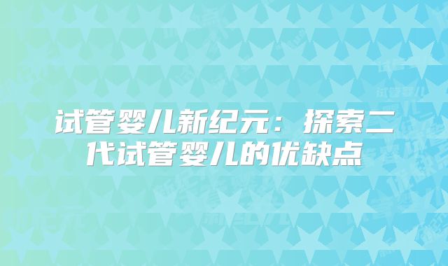 试管婴儿新纪元：探索二代试管婴儿的优缺点
