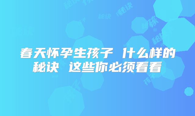春天怀孕生孩子 什么样的秘诀 这些你必须看看