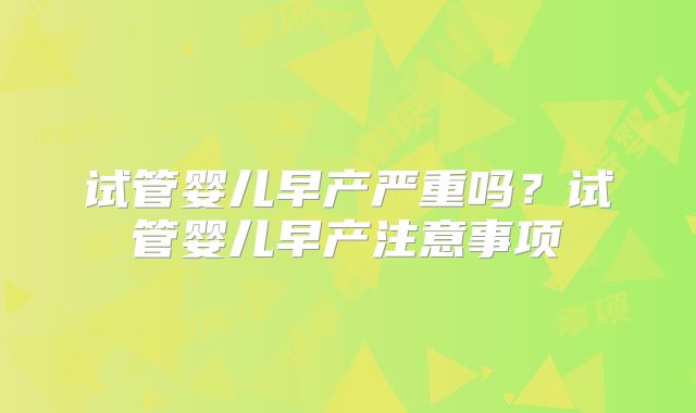 试管婴儿早产严重吗？试管婴儿早产注意事项