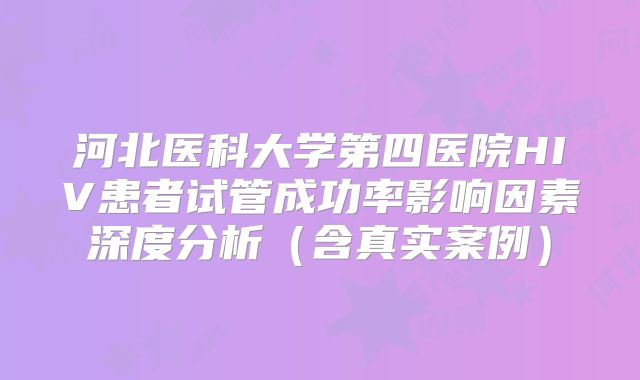 河北医科大学第四医院HIV患者试管成功率影响因素深度分析（含真实案例）