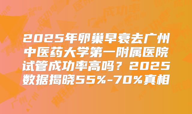 2025年卵巢早衰去广州中医药大学第一附属医院试管成功率高吗？2025数据揭晓55%-70%真相