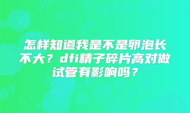怎样知道我是不是卵泡长不大？dfi精子碎片高对做试管有影响吗？
