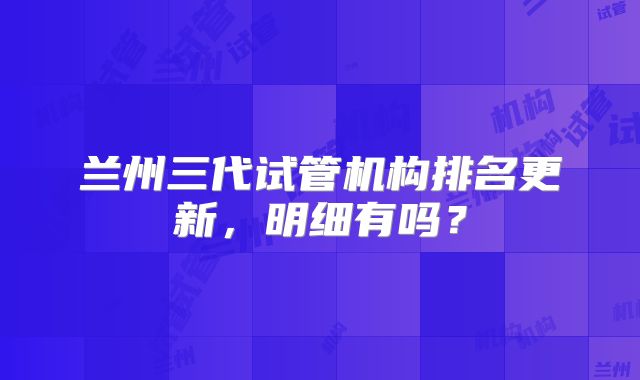 兰州三代试管机构排名更新，明细有吗？