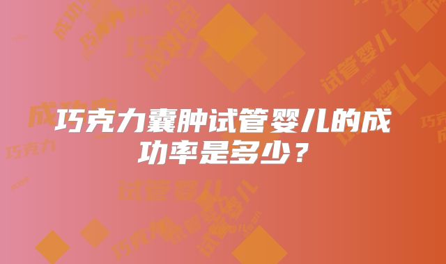 巧克力囊肿试管婴儿的成功率是多少?