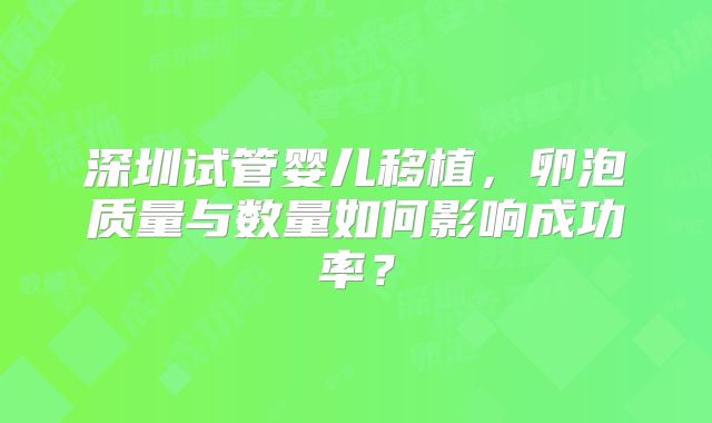 深圳试管婴儿移植，卵泡质量与数量如何影响成功率？