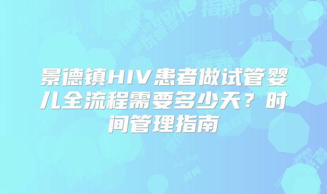 景德镇HIV患者做试管婴儿全流程需要多少天？时间管理指南