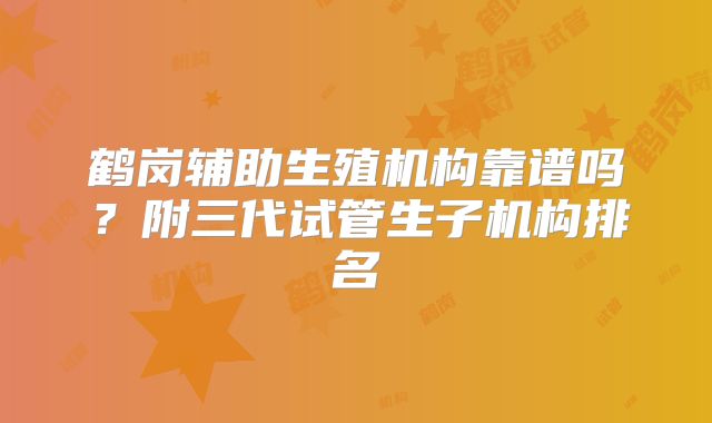 鹤岗辅助生殖机构靠谱吗？附三代试管生子机构排名