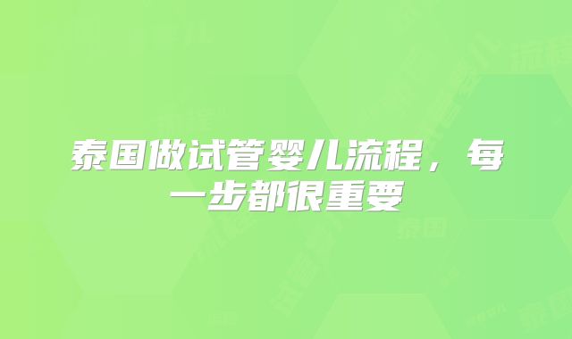 泰国做试管婴儿流程，每一步都很重要