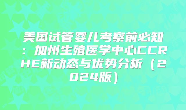 美国试管婴儿考察前必知:加州生殖医学中心CCRHE新动态与优势分析(2024版)
