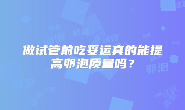 做试管前吃妥运真的能提高卵泡质量吗?