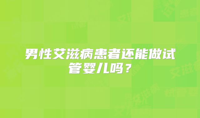 男性艾滋病患者还能做试管婴儿吗？