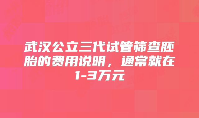 武汉公立三代试管筛查胚胎的费用说明，通常就在1-3万元