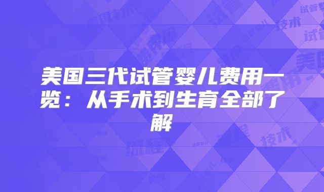 美国三代试管婴儿费用一览:从手术到生育全部了解
