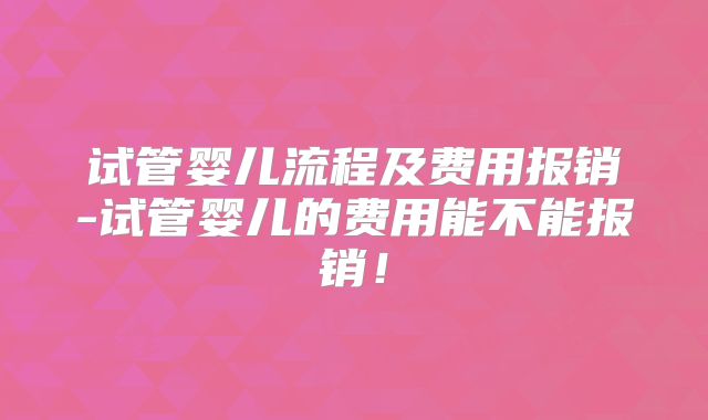 试管婴儿流程及费用报销-试管婴儿的费用能不能报销！