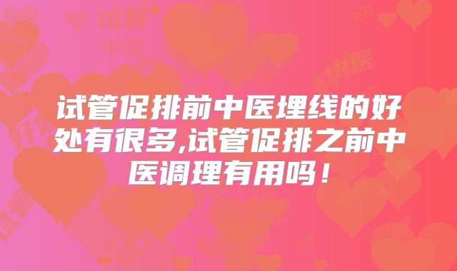 试管促排前中医埋线的好处有很多,试管促排之前中医调理有用吗!